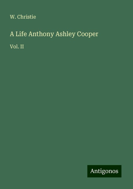 A Life Anthony Ashley Cooper: Vol. II