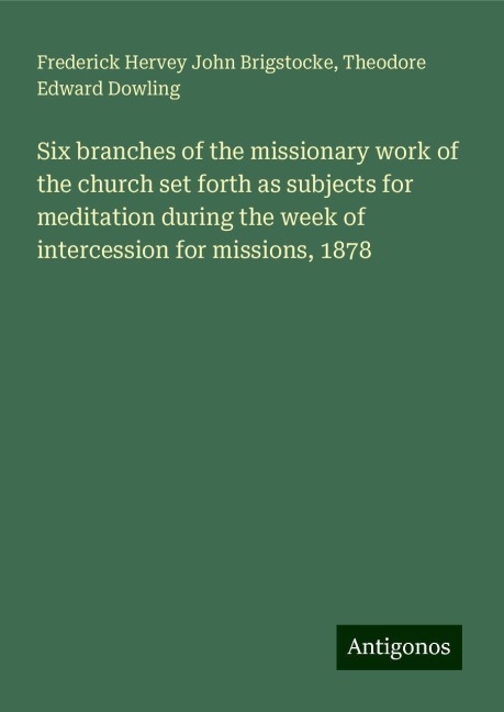 Six branches of the missionary work of the church set forth as subjects for meditation during the week of intercession for missions, 1878