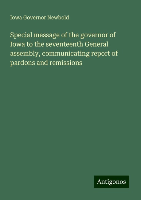 Special message of the governor of Iowa to the seventeenth General assembly, communicating report of pardons and remissions