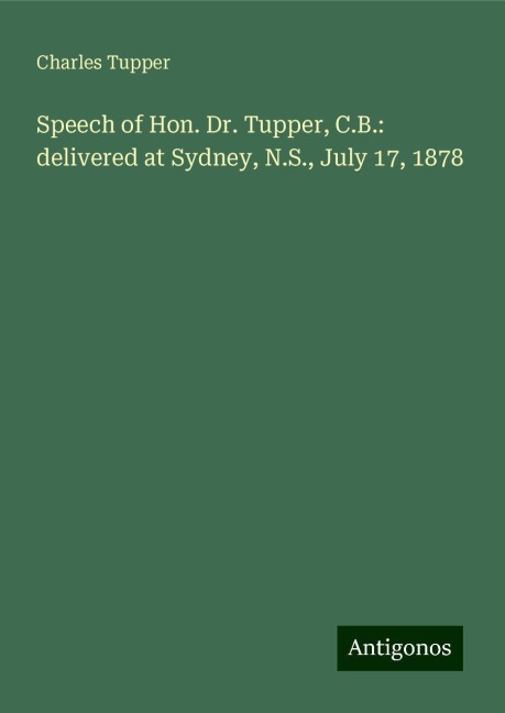 Speech of Hon. Dr. Tupper, C.B.: delivered at Sydney, N.S., July 17, 1878