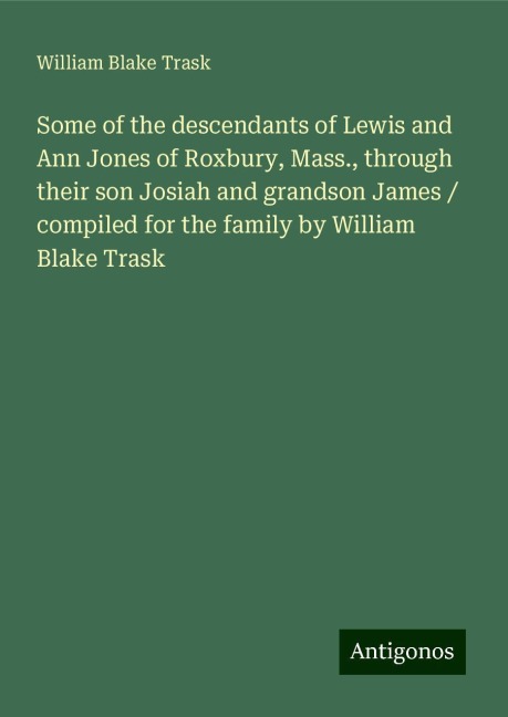Some of the descendants of Lewis and Ann Jones of Roxbury, Mass., through their son Josiah and grandson James / compiled for the family by William Blake Trask