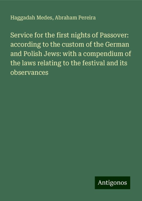 Service for the first nights of Passover: according to the custom of the German and Polish Jews: with a compendium of the laws relating to the festival and its observances