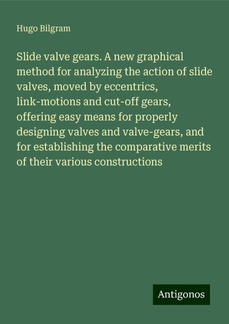 Slide valve gears. A new graphical method for analyzing the action of slide valves, moved by eccentrics, link-motions and cut-off gears, offering easy means for properly designing valves and valve-gears, and for establishing the comparative merits of thei