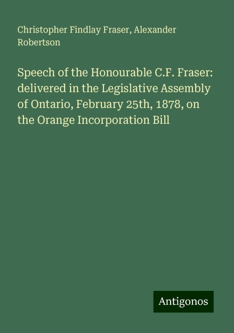 Speech of the Honourable C.F. Fraser: delivered in the Legislative Assembly of Ontario, February 25th, 1878, on the Orange Incorporation Bill