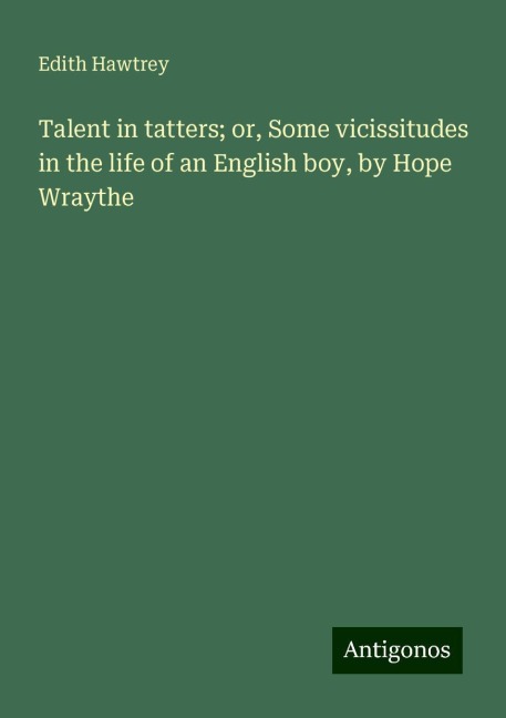 Talent in tatters; or, Some vicissitudes in the life of an English boy, by Hope Wraythe