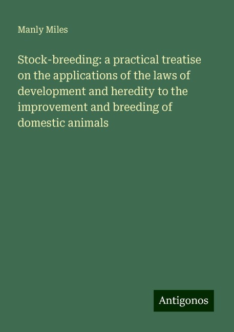 Stock-breeding: a practical treatise on the applications of the laws of development and heredity to the improvement and breeding of domestic animals