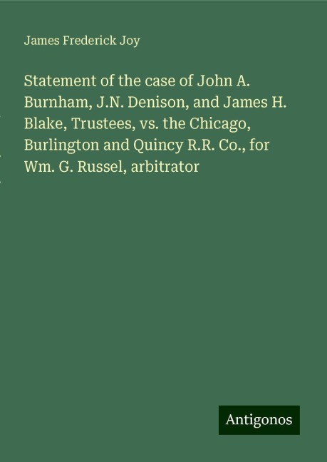 Statement of the case of John A. Burnham, J.N. Denison, and James H. Blake, Trustees, vs. the Chicago, Burlington and Quincy R.R. Co., for Wm. G. Russel, arbitrator