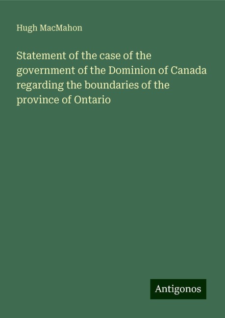 Statement of the case of the government of the Dominion of Canada regarding the boundaries of the province of Ontario