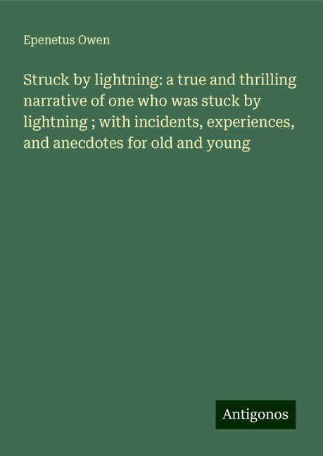 Struck by lightning: a true and thrilling narrative of one who was stuck by lightning ; with incidents, experiences, and anecdotes for old and young