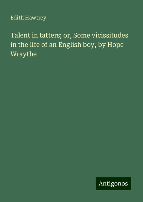 Talent in tatters; or, Some vicissitudes in the life of an English boy, by Hope Wraythe
