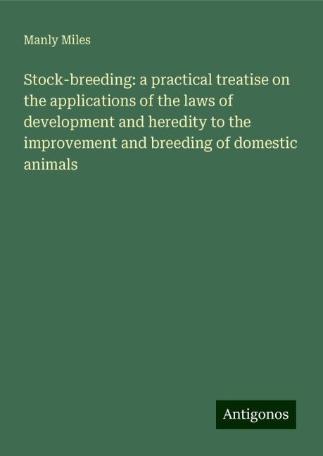 Stock-breeding: a practical treatise on the applications of the laws of development and heredity to the improvement and breeding of domestic animals