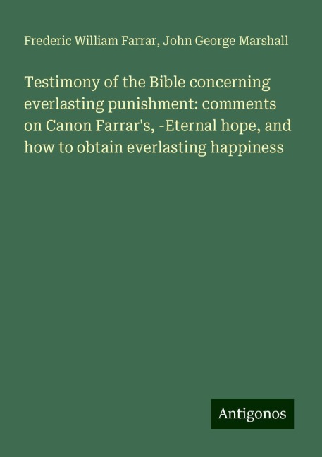 Testimony of the Bible concerning everlasting punishment: comments on Canon Farrars, -Eternal hope, and how to obtain everlasting happiness