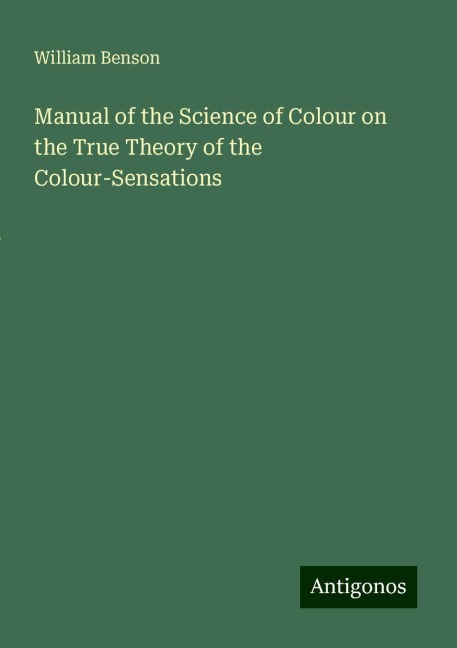 Manual of the Science of Colour on the True Theory of the Colour-Sensations