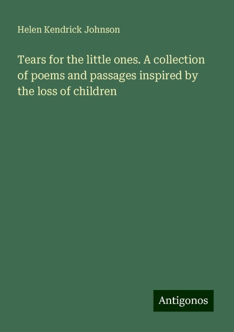 Tears for the little ones. A collection of poems and passages inspired by the loss of children