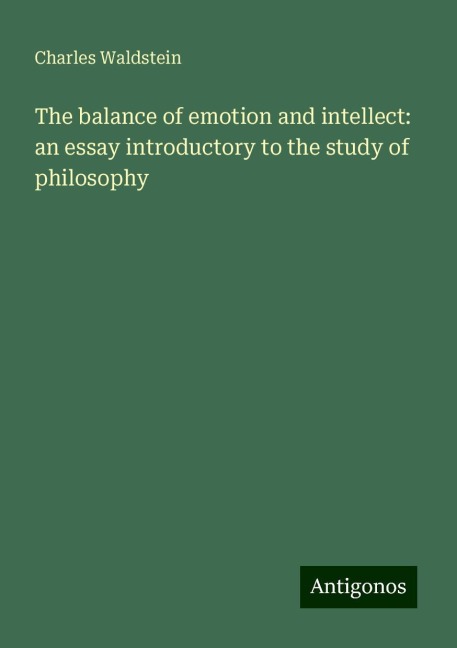 The balance of emotion and intellect: an essay introductory to the study of philosophy