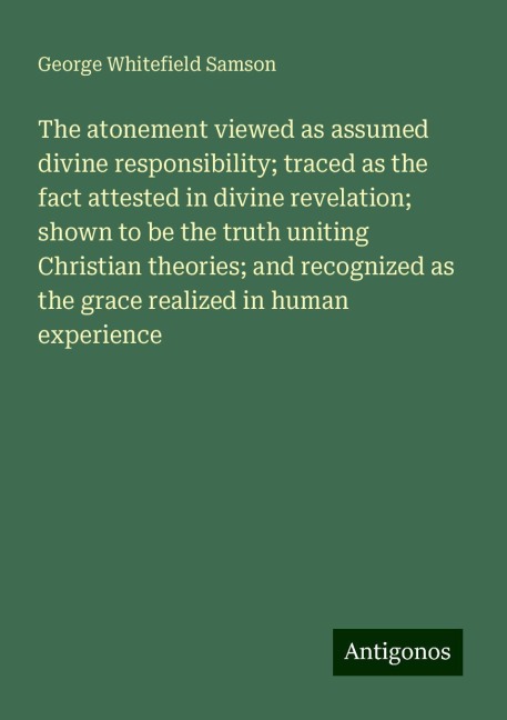 The atonement viewed as assumed divine responsibility; traced as the fact attested in divine revelation; shown to be the truth uniting Christian theories; and recognized as the grace realized in human experience