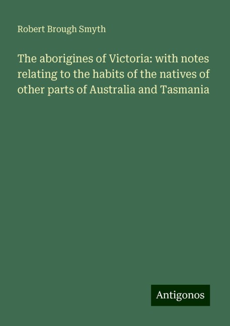 The aborigines of Victoria: with notes relating to the habits of the natives of other parts of Australia and Tasmania