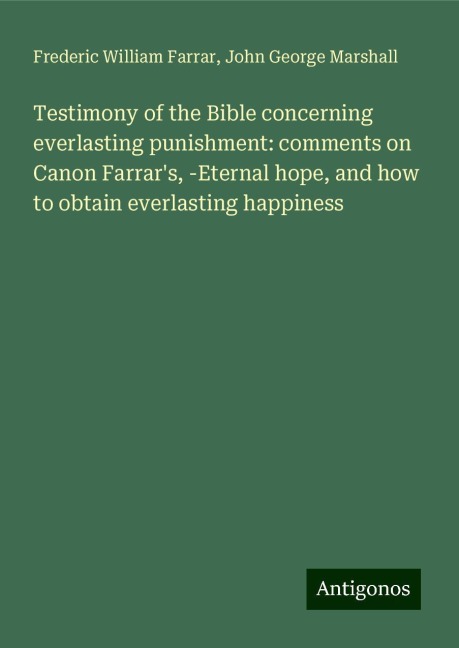 Testimony of the Bible concerning everlasting punishment: comments on Canon Farrars, -Eternal hope, and how to obtain everlasting happiness