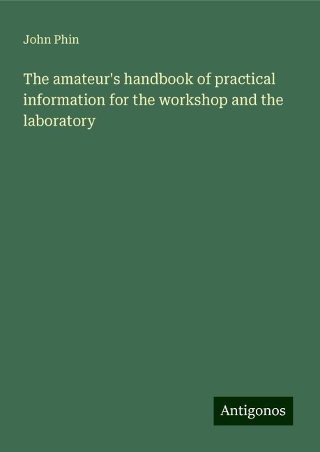 The amateurs handbook of practical information for the workshop and the laboratory