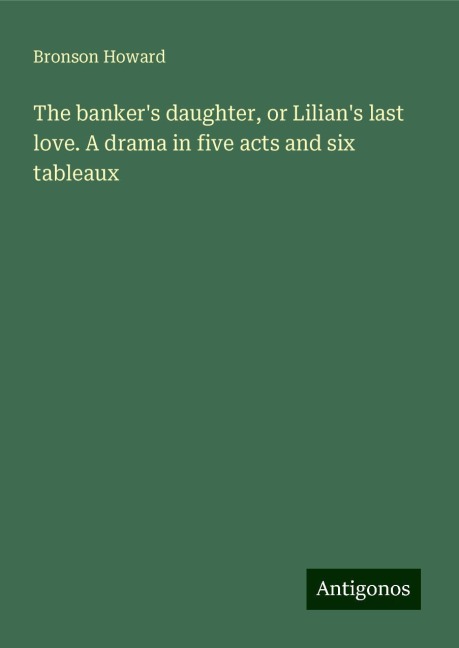 The bankers daughter, or Lilians last love. A drama in five acts and six tableaux