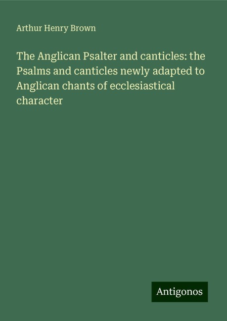 The Anglican Psalter and canticles: the Psalms and canticles newly adapted to Anglican chants of ecclesiastical character