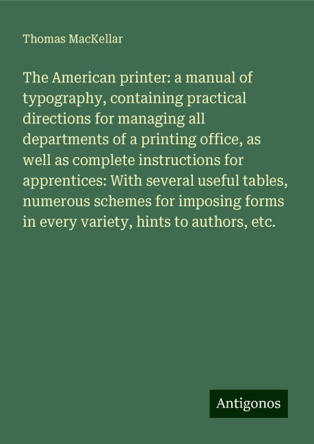The American printer: a manual of typography, containing practical directions for managing all departments of a printing office, as well as complete instructions for apprentices: With several useful tables, numerous schemes for imposing forms in every var