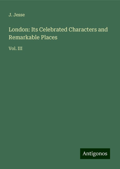 London: Its Celebrated Characters and Remarkable Places: Vol. III