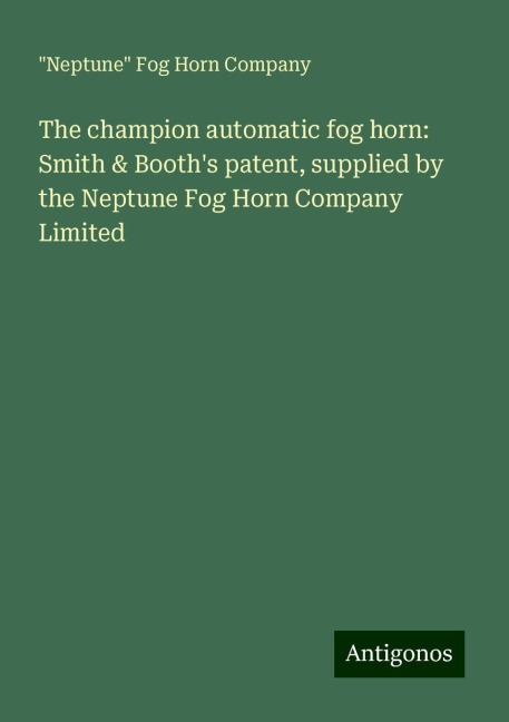 The champion automatic fog horn: Smith & Booths patent, supplied by the Neptune Fog Horn Company Limited