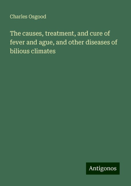The causes, treatment, and cure of fever and ague, and other diseases of bilious climates