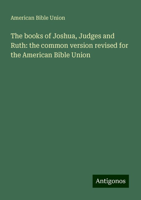The books of Joshua, Judges and Ruth: the common version revised for the American Bible Union