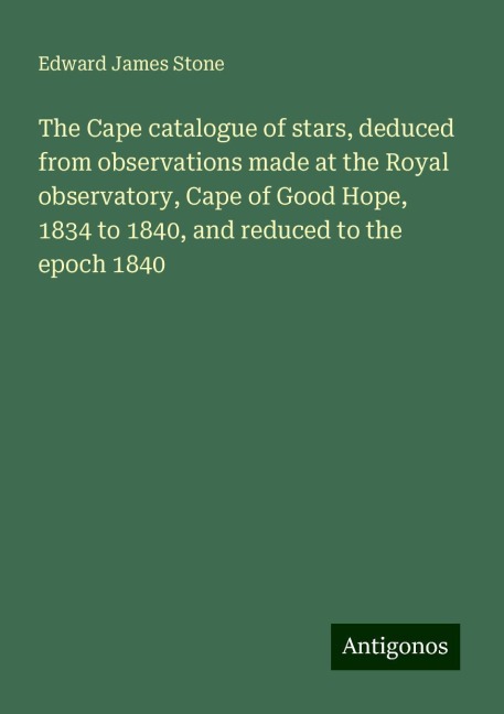 The Cape catalogue of stars, deduced from observations made at the Royal observatory, Cape of Good Hope, 1834 to 1840, and reduced to the epoch 1840
