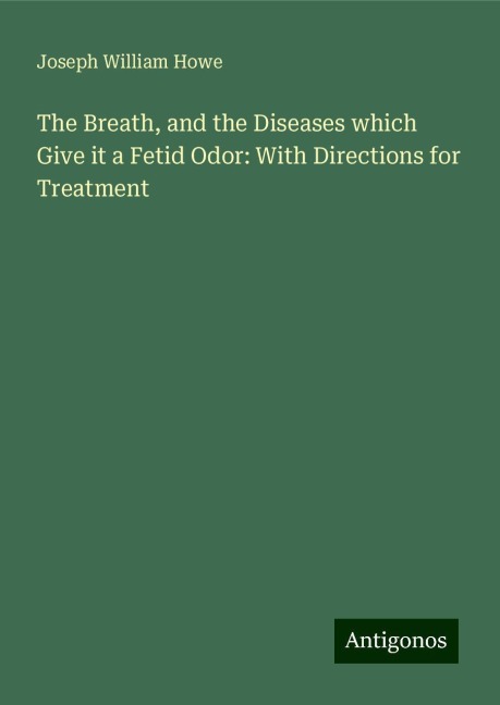The Breath, and the Diseases which Give it a Fetid Odor: With Directions for Treatment