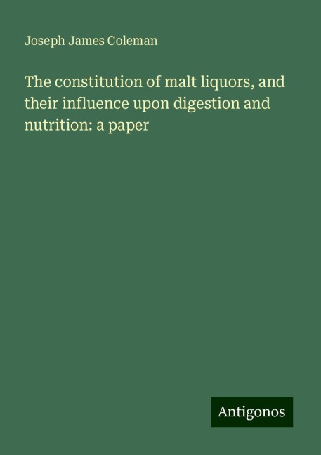 The constitution of malt liquors, and their influence upon digestion and nutrition: a paper