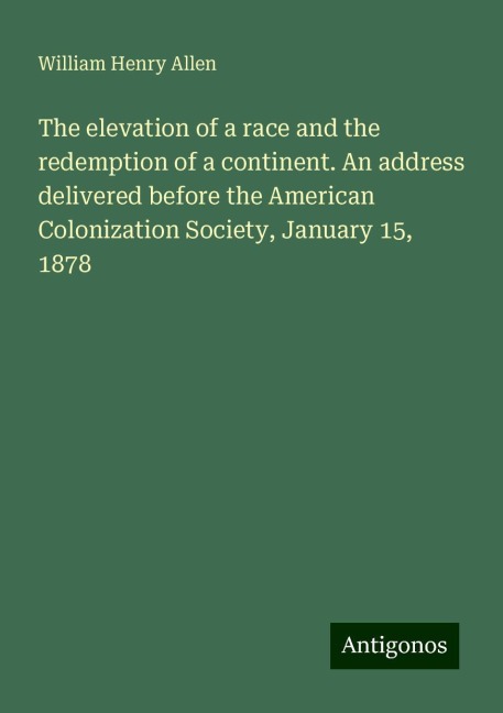 The elevation of a race and the redemption of a continent. An address delivered before the American Colonization Society, January 15, 1878