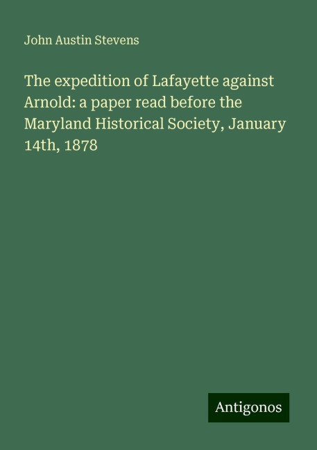 The expedition of Lafayette against Arnold: a paper read before the Maryland Historical Society, January 14th, 1878