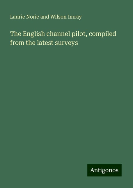 The English channel pilot, compiled from the latest surveys