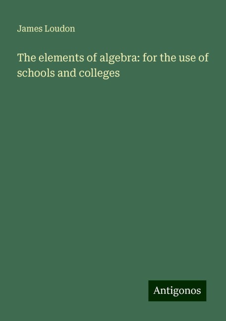 The elements of algebra: for the use of schools and colleges