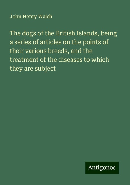 The dogs of the British Islands, being a series of articles on the points of their various breeds, and the treatment of the diseases to which they are subject