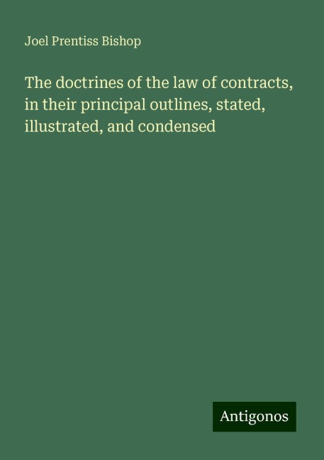 The doctrines of the law of contracts, in their principal outlines, stated, illustrated, and condensed