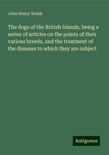 The dogs of the British Islands, being a series of articles on the points of their various breeds, and the treatment of the diseases to which they are subject