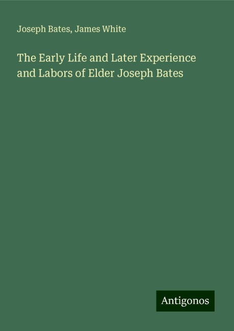 The Early Life and Later Experience and Labors of Elder Joseph Bates