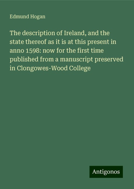 The description of Ireland, and the state thereof as it is at this present in anno 1598: now for the first time published from a manuscript preserved in Clongowes-Wood College