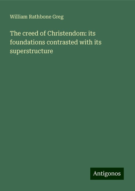 The creed of Christendom: its foundations contrasted with its superstructure