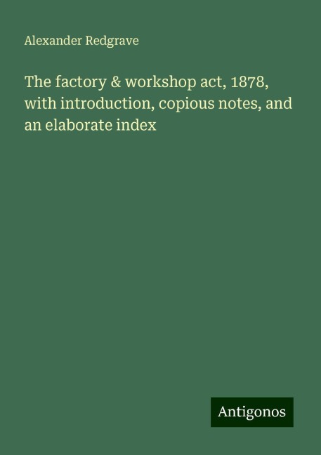 The factory & workshop act, 1878, with introduction, copious notes, and an elaborate index