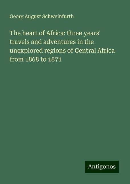 The heart of Africa: three years travels and adventures in the unexplored regions of Central Africa from 1868 to 1871