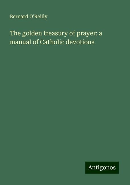 The golden treasury of prayer: a manual of Catholic devotions