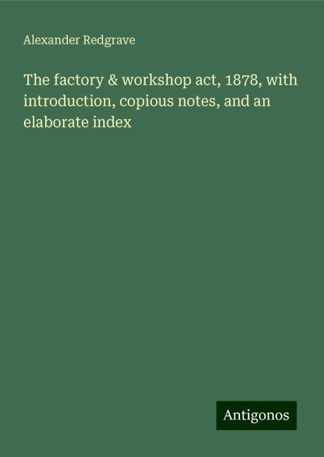 The factory & workshop act, 1878, with introduction, copious notes, and an elaborate index