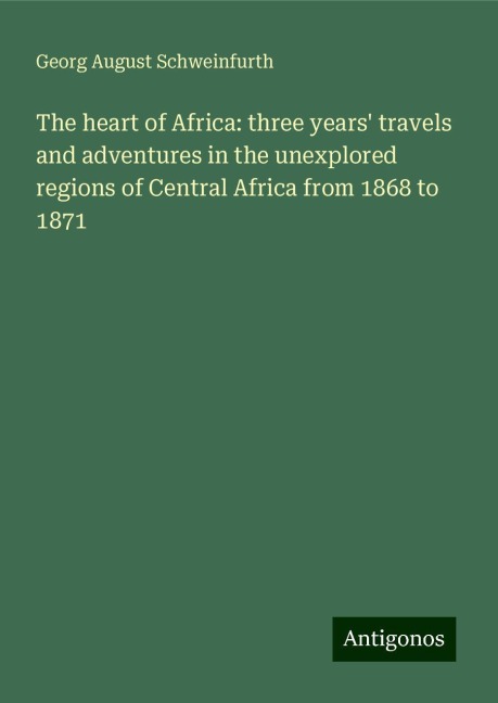 The heart of Africa: three years travels and adventures in the unexplored regions of Central Africa from 1868 to 1871