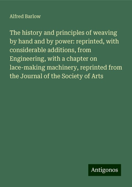 The history and principles of weaving by hand and by power: reprinted, with considerable additions, from Engineering, with a chapter on lace-making machinery, reprinted from the Journal of the Society of Arts