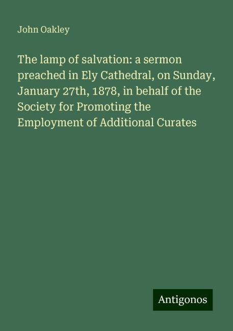 The lamp of salvation: a sermon preached in Ely Cathedral, on Sunday, January 27th, 1878, in behalf of the Society for Promoting the Employment of Additional Curates